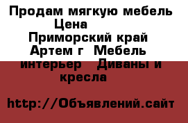 Продам мягкую мебель › Цена ­ 5 500 - Приморский край, Артем г. Мебель, интерьер » Диваны и кресла   